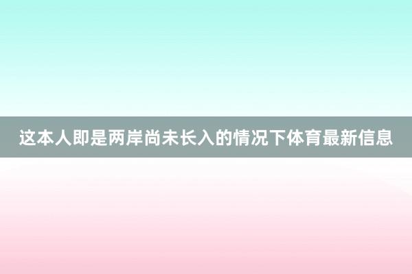 这本人即是两岸尚未长入的情况下体育最新信息