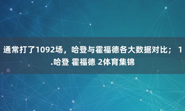 通常打了1092场，哈登与霍福德各大数据对比； 1.哈登 霍福德 2体育集锦