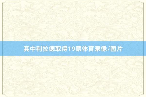 其中利拉德取得19票体育录像/图片
